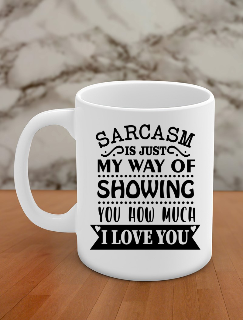 Sarcasm is just my way of showing you how much I love you