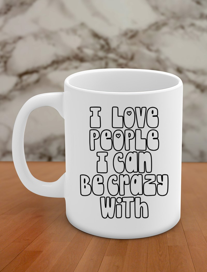 I love people I can be crazy with