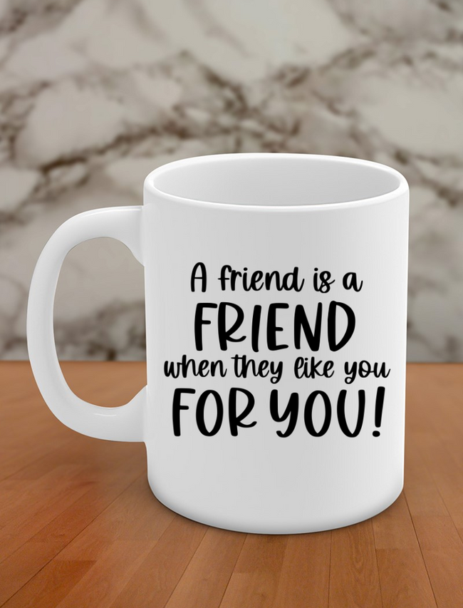 A friend is a friend when they like you for you Hover Image