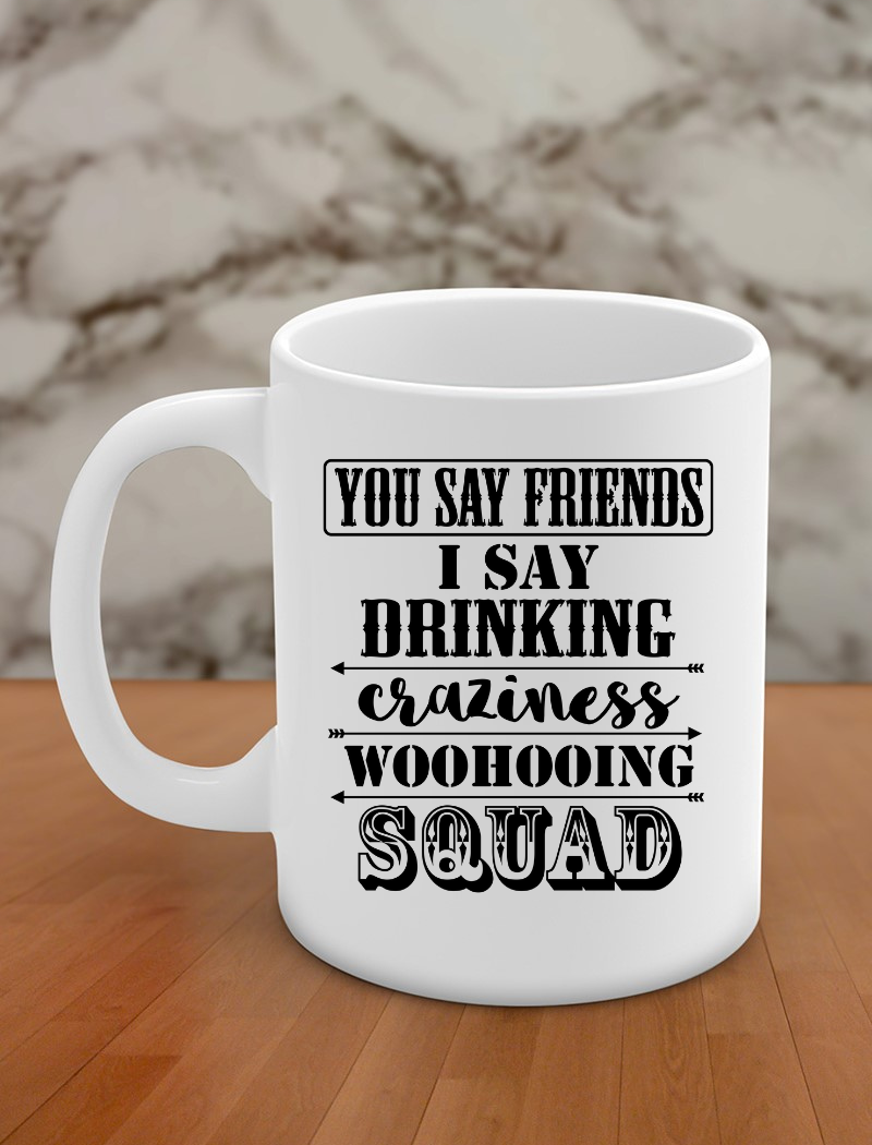 You say friends I say drinking craziness woohooing squad