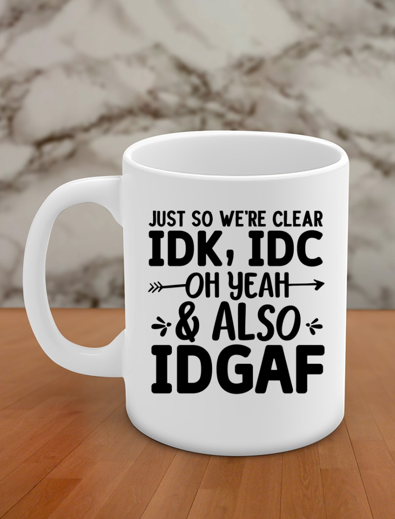 Just so we're clear IDK, IDC Oh yeah & also IDGAF