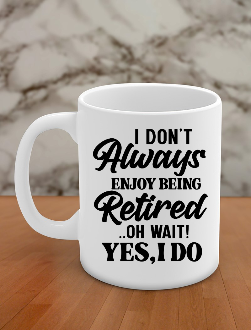 i don't always enjoy being retired .. oh wait! yes, i do
