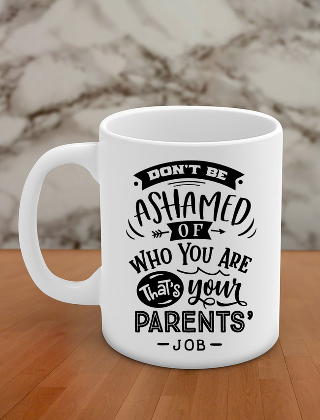 don't be ashamed of who you are that's your parents' job Hover Image