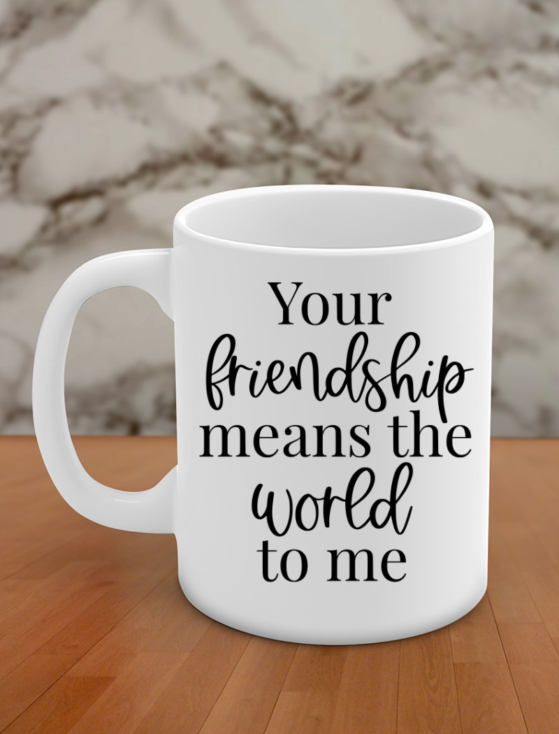 Your friendship means the world to me