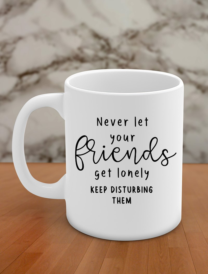 Never let your friends get lonely- keep disturbing them
