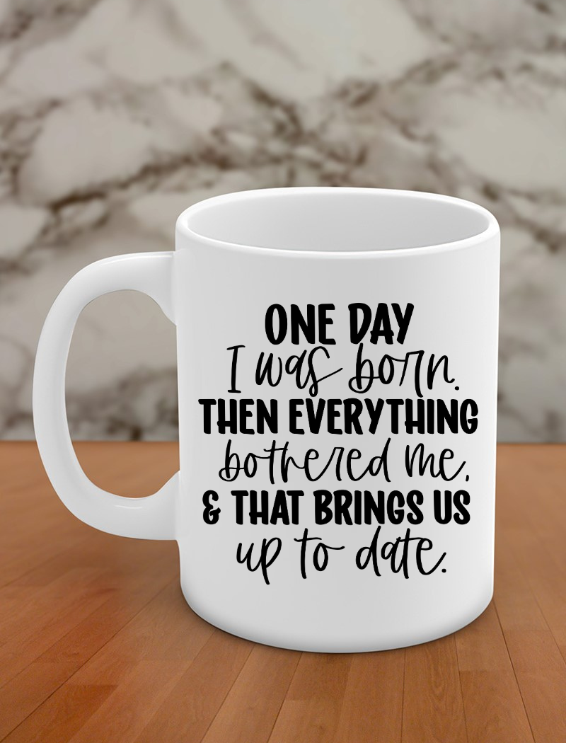 One day I was born. Then everything bothered me, & that brings us up to date