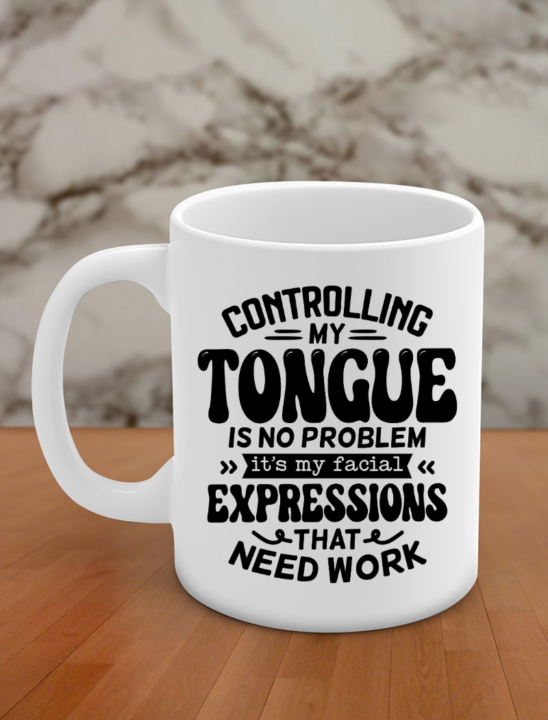 Controlling my tongue is no problem it's my facial expressions that need work