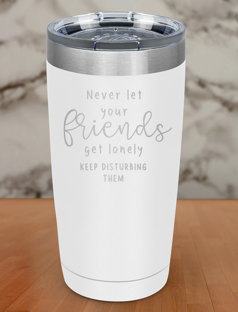 never let your friends get lonely Laser Etched Tumbler