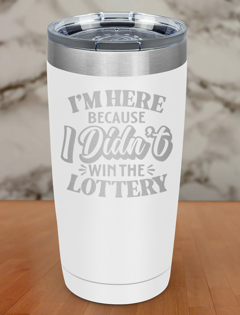 I'm Here Because I Didnt Win The Lottery Laser Etched Tumbler