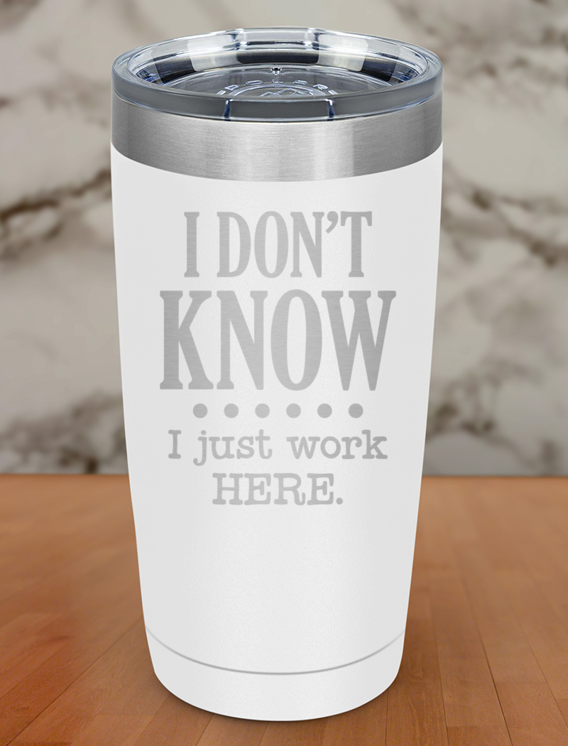 I Dont Know I Just Work Here Laser Etched Tumbler