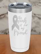 The pink is for my friend Laser Etched Tumbler