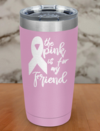 The pink is for my friend Laser Etched Tumbler