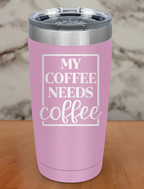 My Coffee Needs Coffee Laser Etched Tumbler