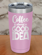 Coffee Is Always A Good Idea Laser Etched Tumbler