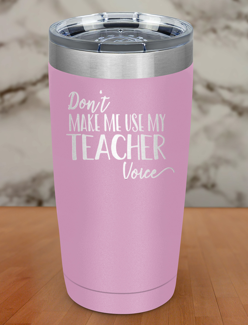 Don t Make Me Use My Teacher Voice Laser Etched Tumbler