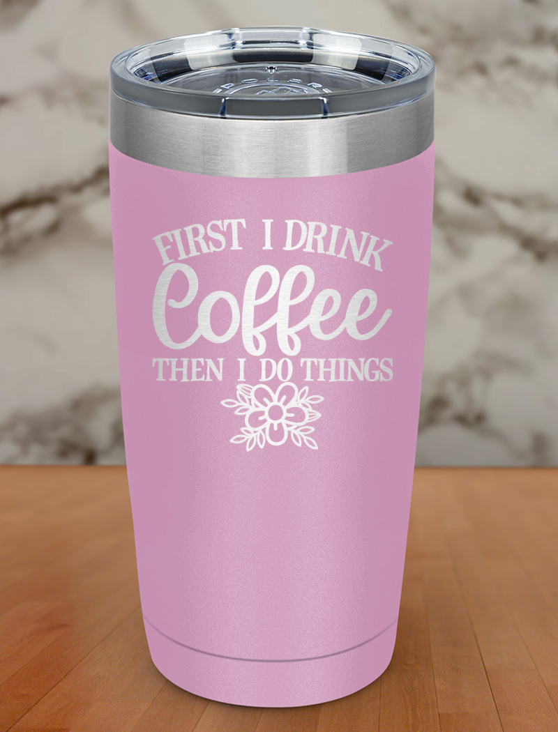 First I Drink Coffee Laser Etched Tumbler