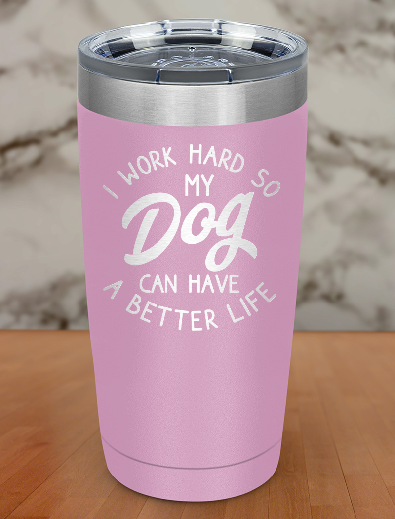i work hard so my dog can have a better life Laser Etched Tumbler