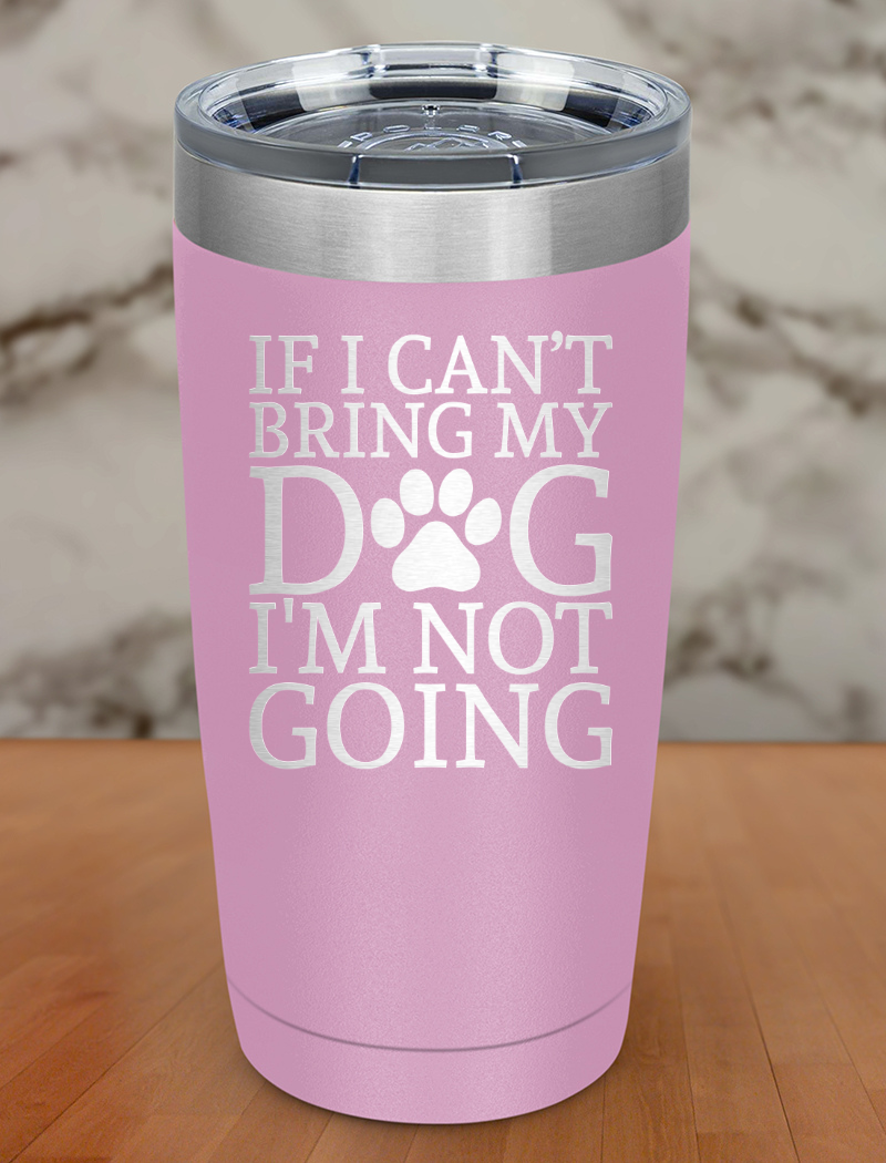 if i can't bring my dog i'm not going Laser Etched Tumbler