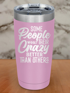 Some People Wear Their Crazy Laser Etched Tumbler