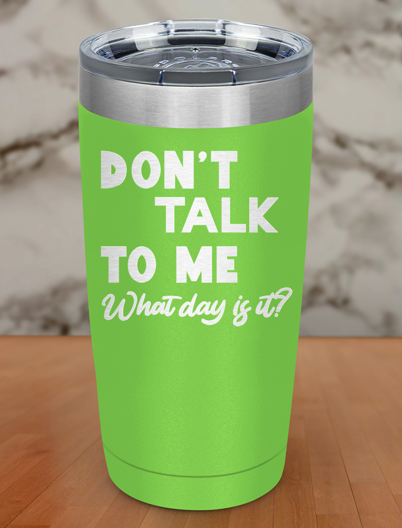 Don’t talk to me What day is it Laser Etched Tumbler