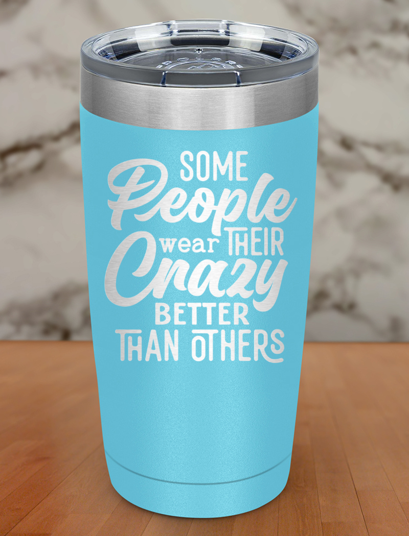 Some People Wear Their Crazy Laser Etched Tumbler