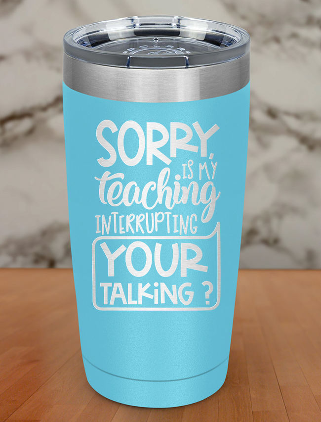 Sorry is my teaching interrupting Laser Etched Tumbler Hover Image