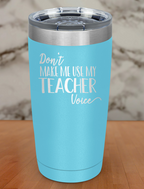 Don t Make Me Use My Teacher Voice Laser Etched Tumbler