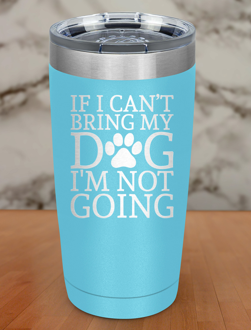 if i can't bring my dog i'm not going Laser Etched Tumbler
