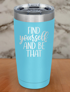 Find Yourself And Be That Laser Etched Tumbler