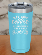 May Your Coffee Be Stronger Than Your Students Laser Etched Tumbler