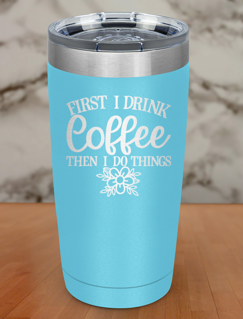 First I Drink Coffee Laser Etched Tumbler