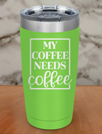 My Coffee Needs Coffee Laser Etched Tumbler