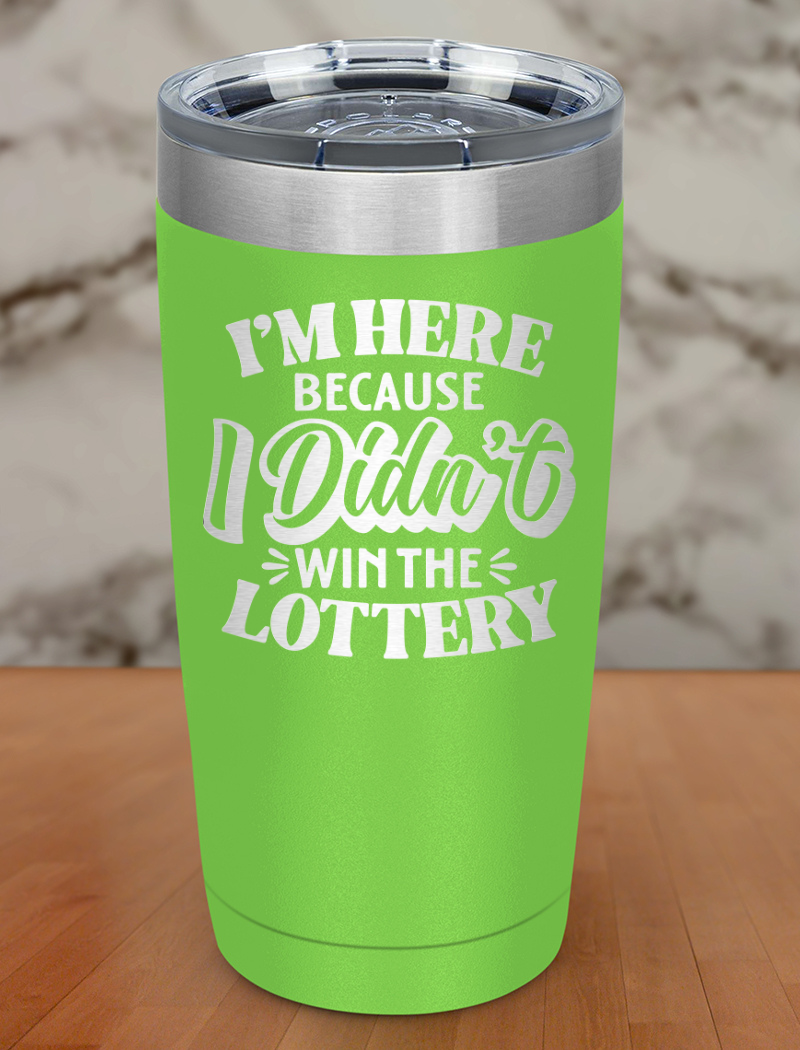 I'm Here Because I Didnt Win The Lottery Laser Etched Tumbler