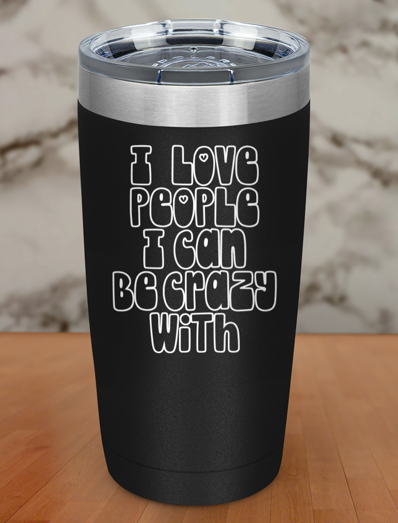 i love people i can be crazy with Laser Etched Tumbler
