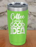 Coffee Is Always A Good Idea Laser Etched Tumbler