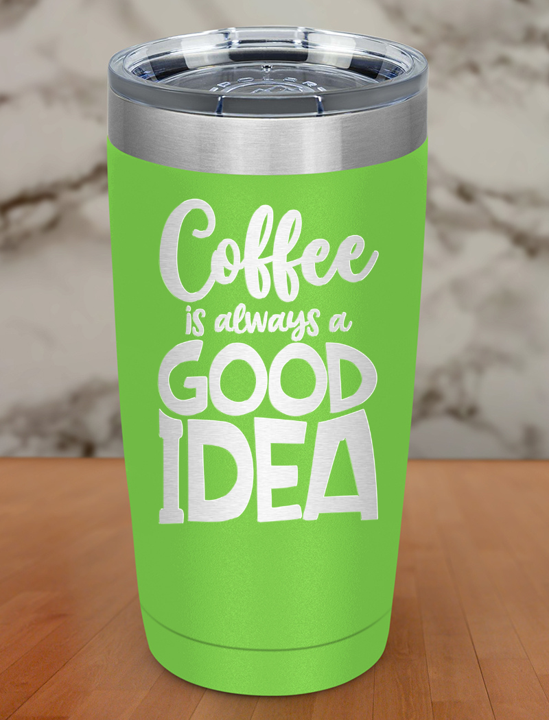 Coffee Is Always A Good Idea Laser Etched Tumbler