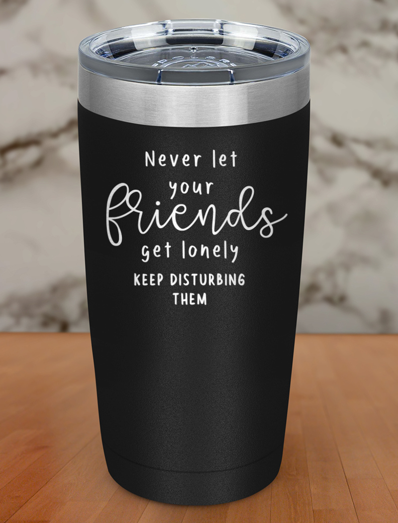 never let your friends get lonely Laser Etched Tumbler