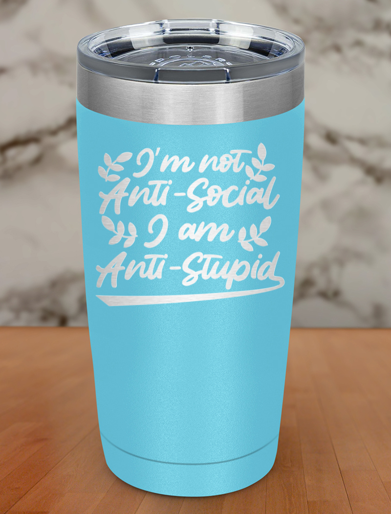 I’m not anti-social I am anti-stupid Laser Etched Tumbler