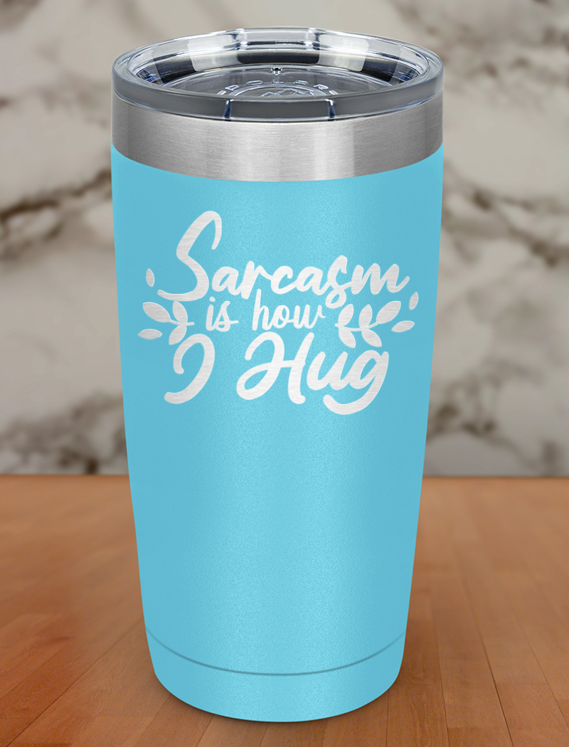 Sarcasm is how I hug Laser Etched Tumbler