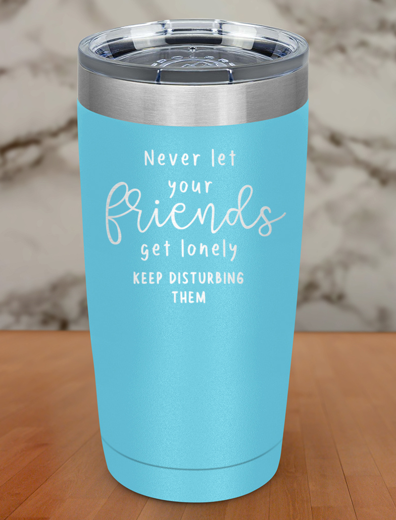 never let your friends get lonely Laser Etched Tumbler