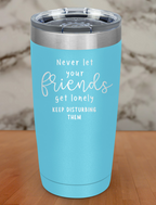 never let your friends get lonely Laser Etched Tumbler