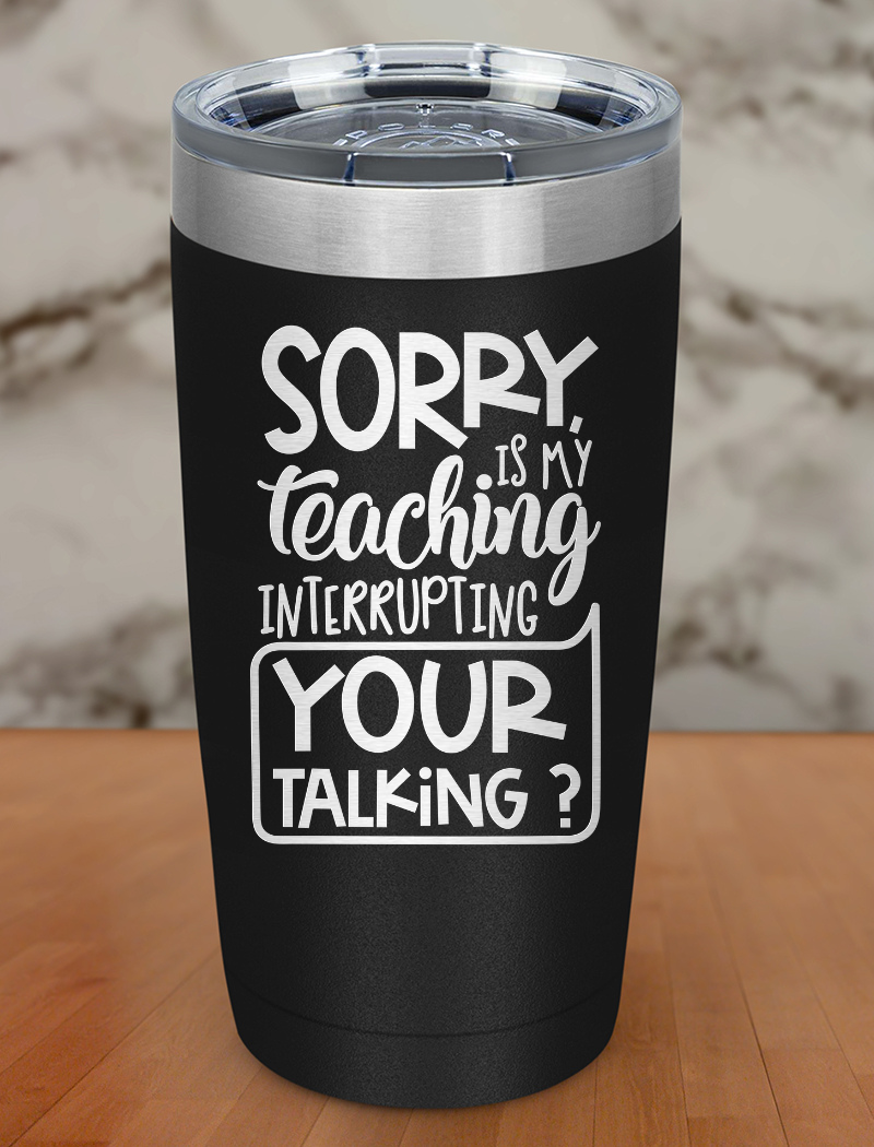 Sorry is my teaching interrupting Laser Etched Tumbler