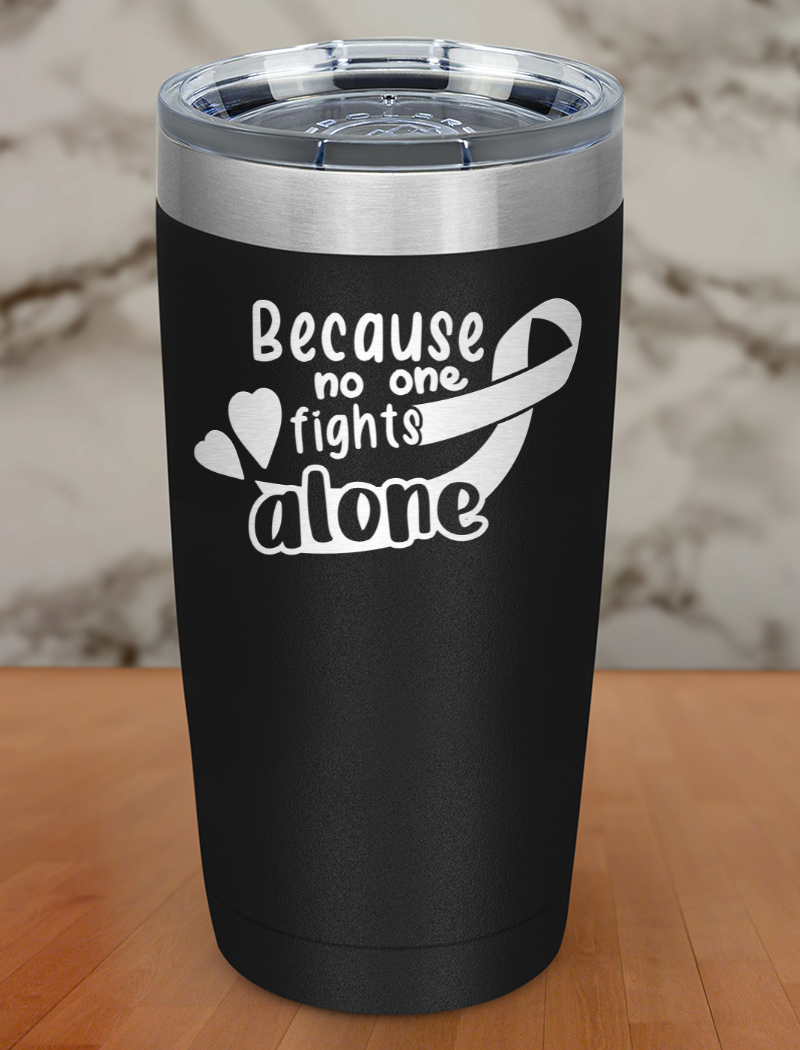 Because no one fights alone Laser Etched Tumbler