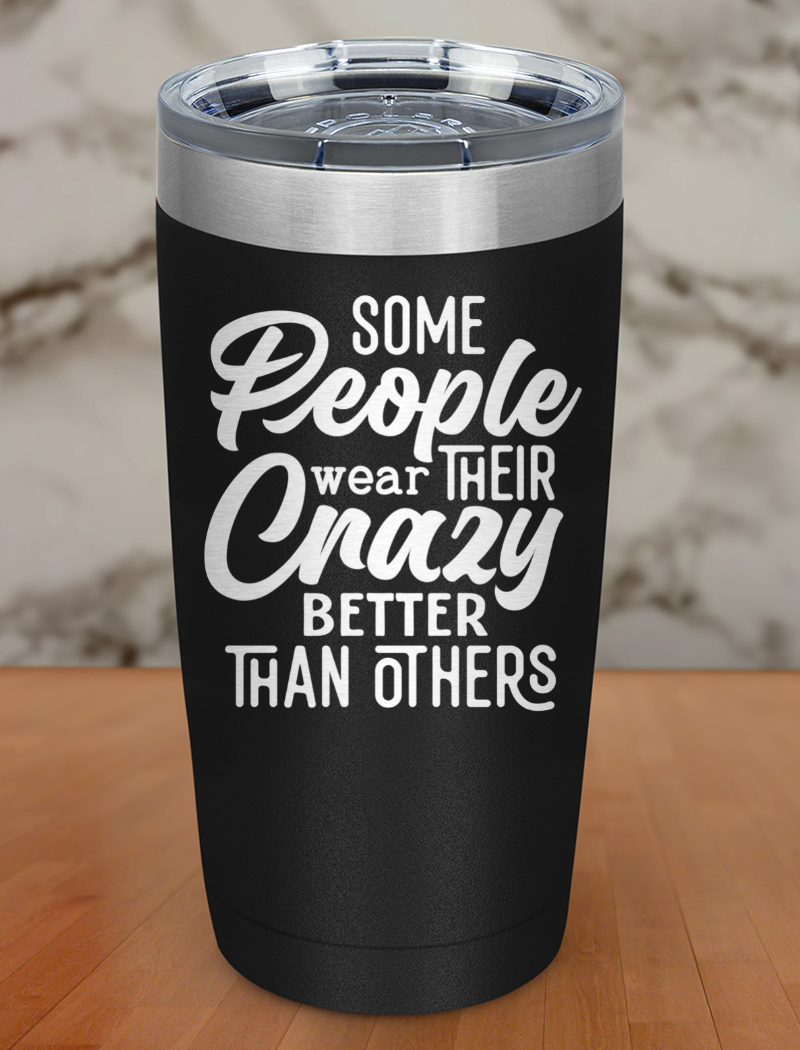 Some People Wear Their Crazy Laser Etched Tumbler
