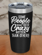 Some People Wear Their Crazy Laser Etched Tumbler