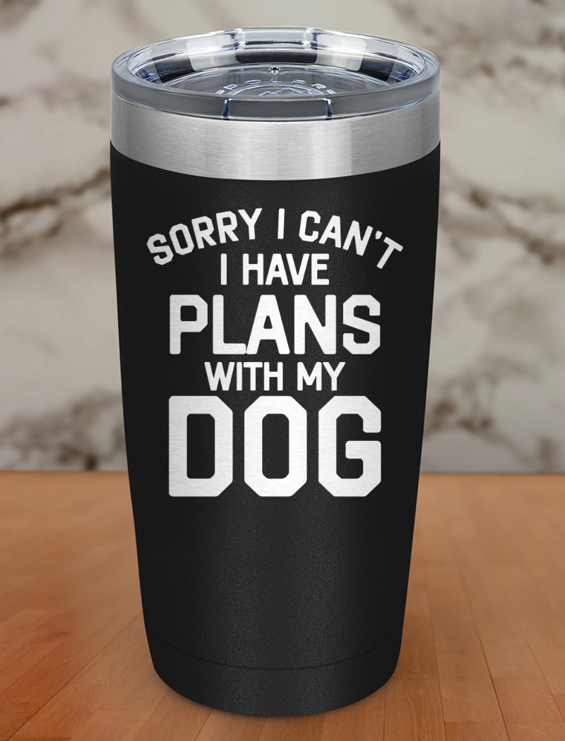 sorry i can't i have plans with my dog Laser Etched Tumbler