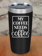 My Coffee Needs Coffee Laser Etched Tumbler