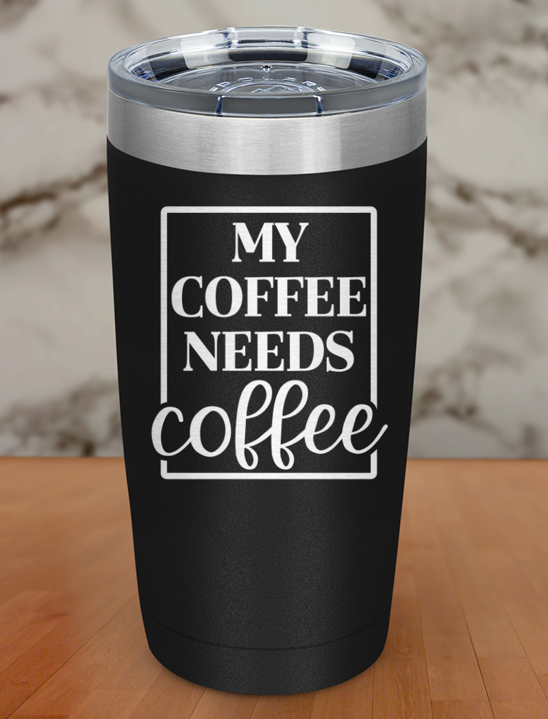 My Coffee Needs Coffee Laser Etched Tumbler
