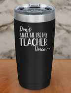Don t Make Me Use My Teacher Voice Laser Etched Tumbler