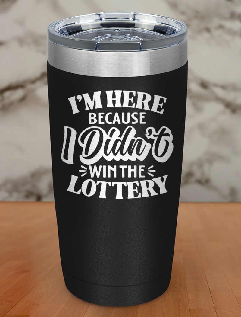 I'm Here Because I Didnt Win The Lottery Laser Etched Tumbler